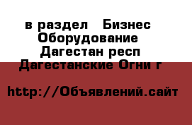  в раздел : Бизнес » Оборудование . Дагестан респ.,Дагестанские Огни г.